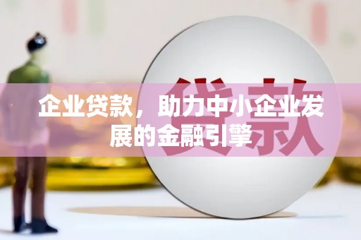 长岭企业贷款，助力中小企业发展的金融引擎