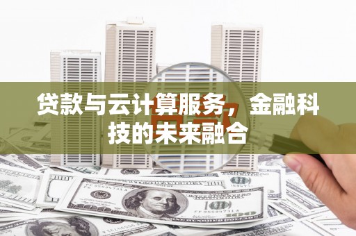 长岭贷款与云计算服务，金融科技的未来融合