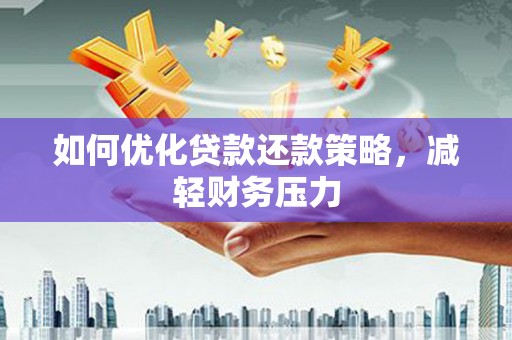 长岭如何优化贷款还款策略，减轻财务压力