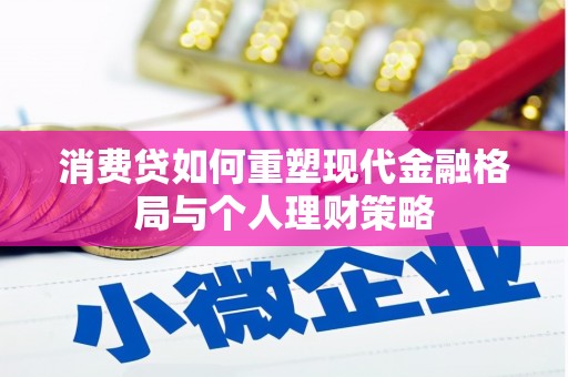 长岭消费贷如何重塑现代金融格局与个人理财策略