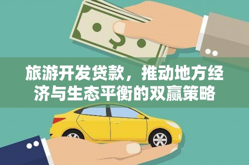 长岭旅游开发贷款，推动地方经济与生态平衡的双赢策略