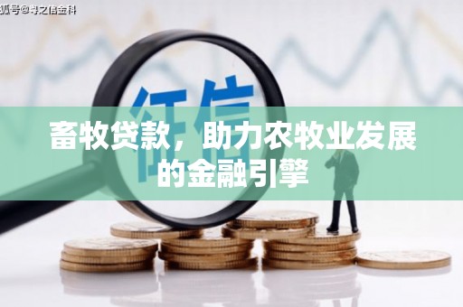 长岭畜牧贷款，助力农牧业发展的金融引擎