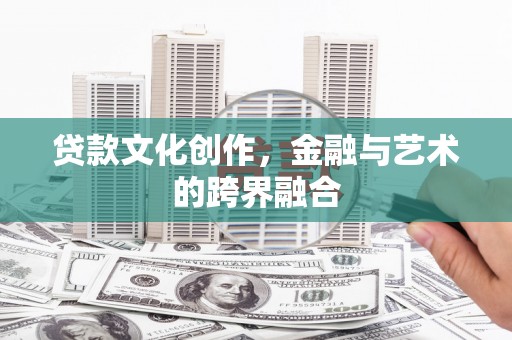 长岭贷款文化创作，金融与艺术的跨界融合
