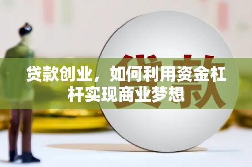 长岭贷款创业，如何利用资金杠杆实现商业梦想