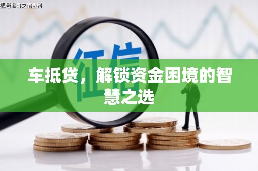 长岭车抵贷，解锁资金困境的智慧之选