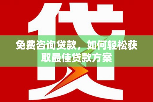长岭免费咨询贷款，如何轻松获取最佳贷款方案