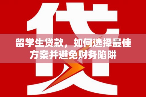 长岭留学生贷款，如何选择最佳方案并避免财务陷阱