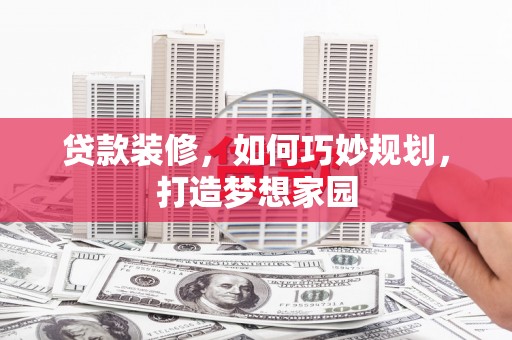 长岭贷款装修，如何巧妙规划，打造梦想家园