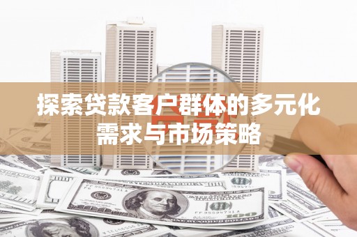 长岭探索贷款客户群体的多元化需求与市场策略