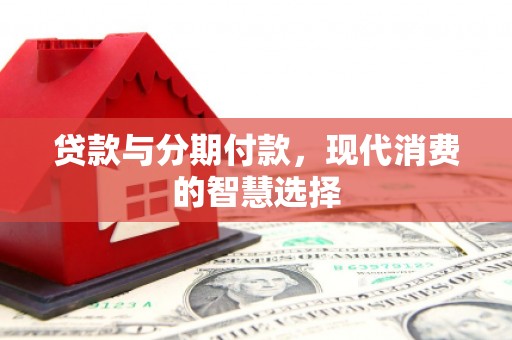 长岭贷款与分期付款，现代消费的智慧选择