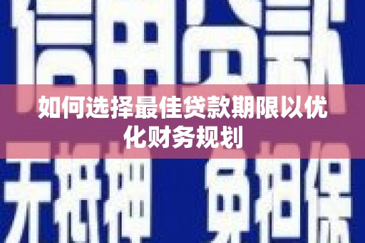 长岭如何选择最佳贷款期限以优化财务规划