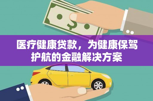 长岭医疗健康贷款，为健康保驾护航的金融解决方案