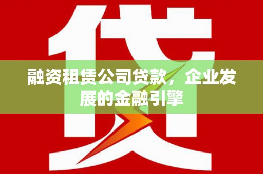 长岭融资租赁公司贷款，企业发展的金融引擎