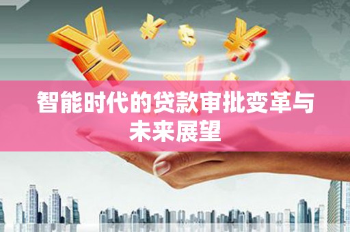 长岭智能时代的贷款审批变革与未来展望