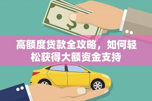 长岭高额度贷款全攻略，如何轻松获得大额资金支持