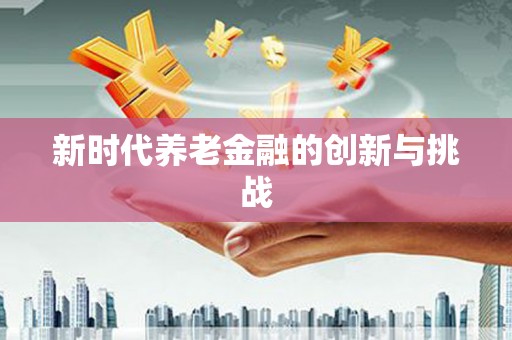 长岭新时代养老金融的创新与挑战