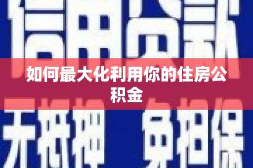 长岭如何最大化利用你的住房公积金