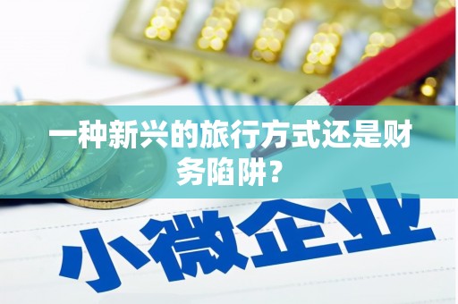 长岭一种新兴的旅行方式还是财务陷阱？