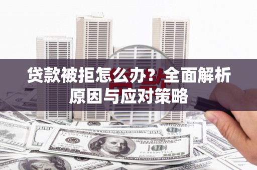 长岭贷款被拒怎么办？全面解析原因与应对策略