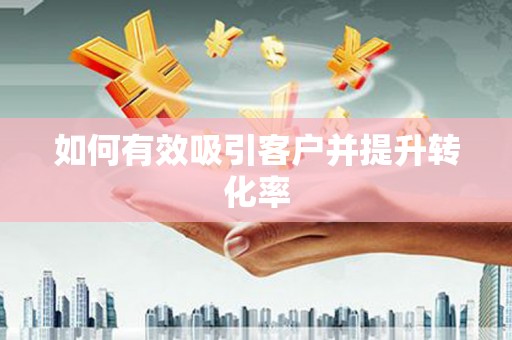 长岭如何有效吸引客户并提升转化率