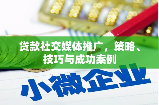 长岭贷款社交媒体推广，策略、技巧与成功案例