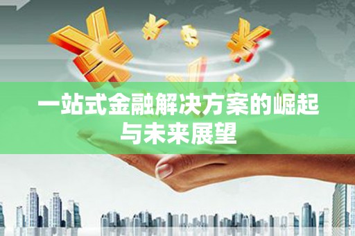 长岭一站式金融解决方案的崛起与未来展望