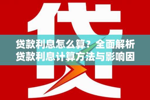 长岭贷款利息怎么算？全面解析贷款利息计算方法与影响因素