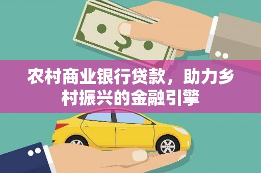长岭农村商业银行贷款，助力乡村振兴的金融引擎