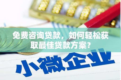 长岭免费咨询贷款，如何轻松获取最佳贷款方案？