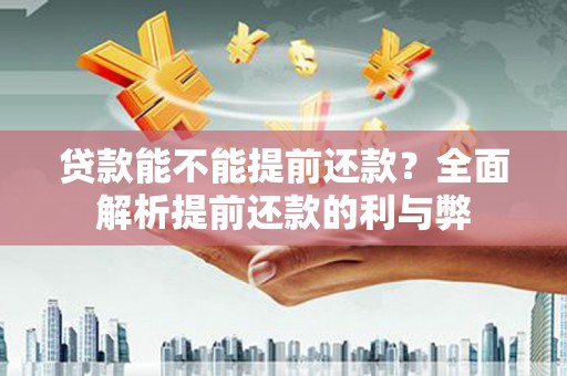 长岭贷款能不能提前还款？全面解析提前还款的利与弊
