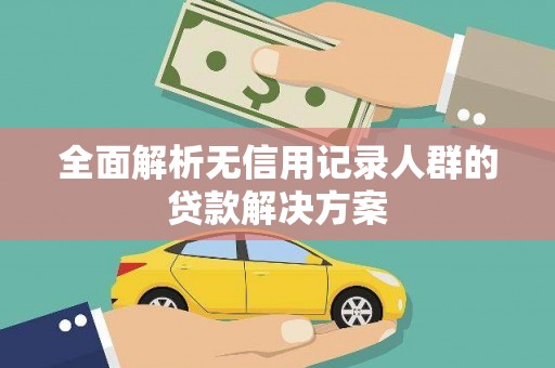 长岭全面解析无信用记录人群的贷款解决方案