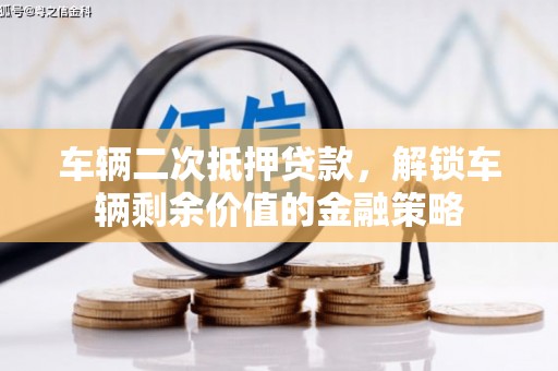 长岭车辆二次抵押贷款，解锁车辆剩余价值的金融策略
