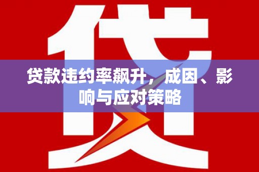 长岭贷款违约率飙升，成因、影响与应对策略