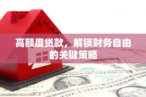 长岭高额度贷款，解锁财务自由的关键策略